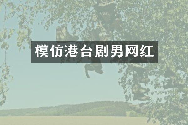 模仿港台剧男网红