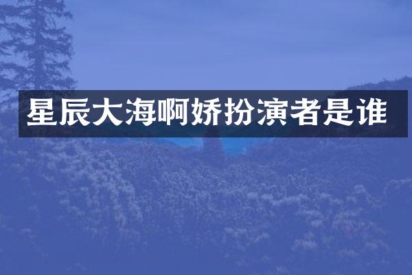 星辰大海扮演者是谁