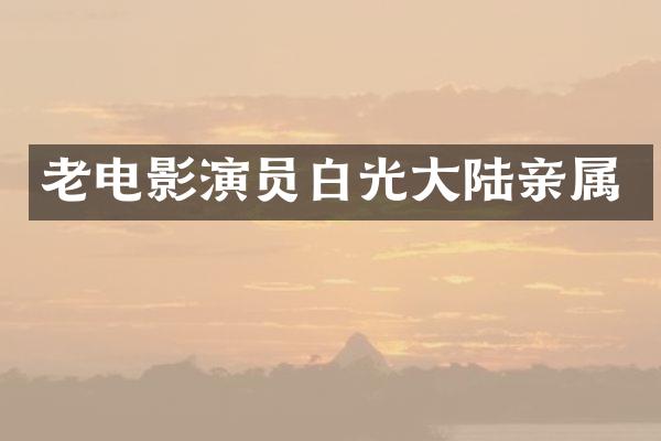 老电影演员白光大陆亲属