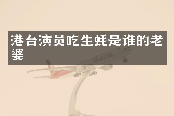 港台演员吃生蚝是谁的老婆