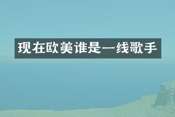 现在欧美谁是一线歌手