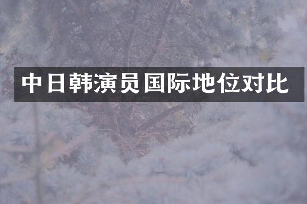 中日韩演员国际地位对比