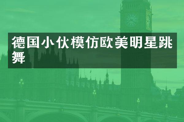 德国小伙模仿欧美明星跳舞