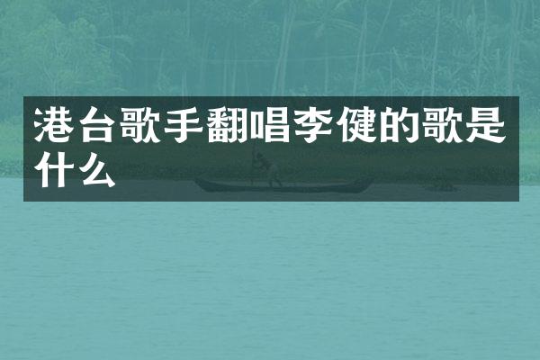 港台歌手翻唱李健的歌是什么