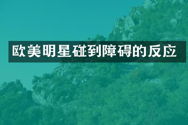 欧美明星碰到障碍的反应