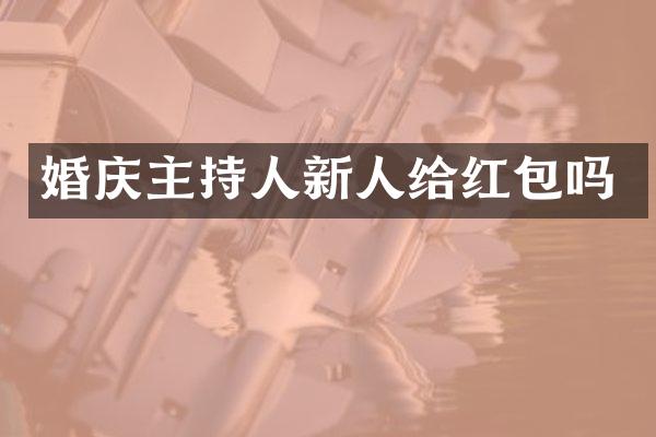 婚庆主持人新人给红包吗