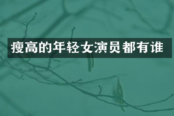 瘦高的年轻女演员都有谁