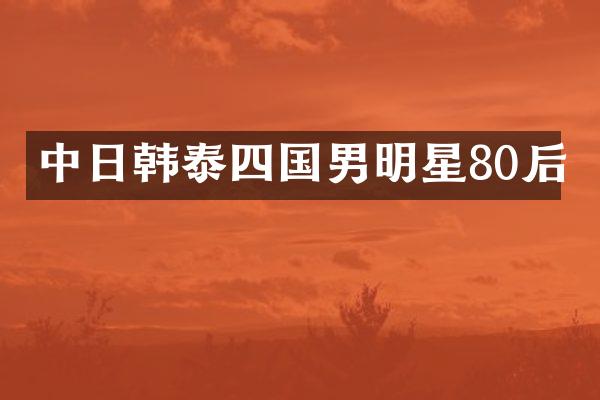 中日韩泰四国男明星80后