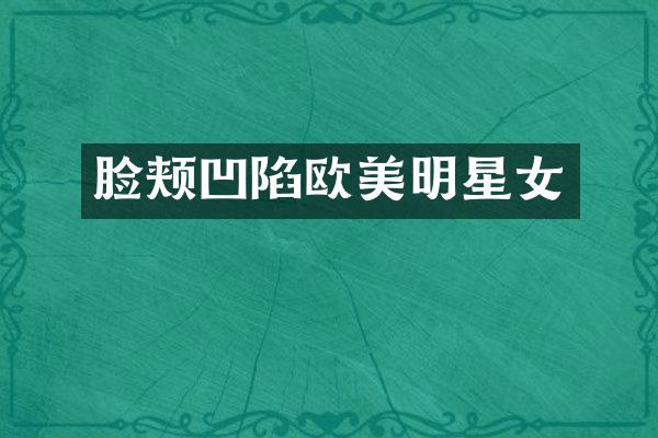 脸颊凹陷欧美明星女