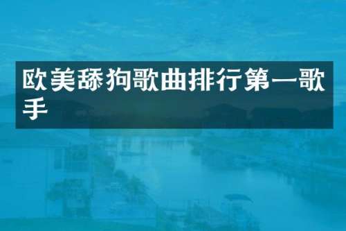 欧美舔狗歌曲排行第一歌手