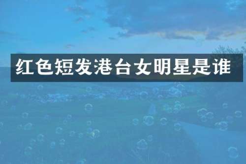 红色短发港台女明星是谁