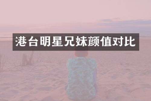 港台明星兄妹颜值对比