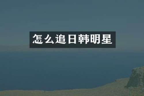 怎么追日韩明星