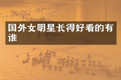 国外女明星长得好看的有谁