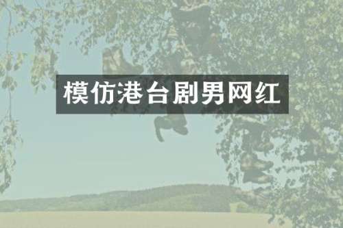 模仿港台剧男网红