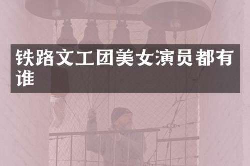 铁路文工团演员都有谁