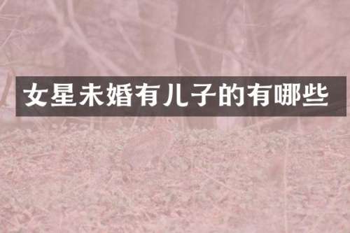 女星未婚有儿子的有哪些