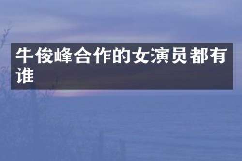 牛俊峰合作的女演员都有谁