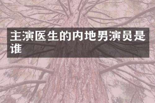 主演医生的内地男演员是谁
