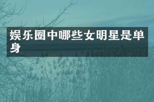 娱乐圈中哪些女明星是单身