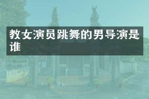 教女演员跳舞的男导演是谁