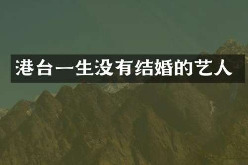 港台一生没有结婚的艺人