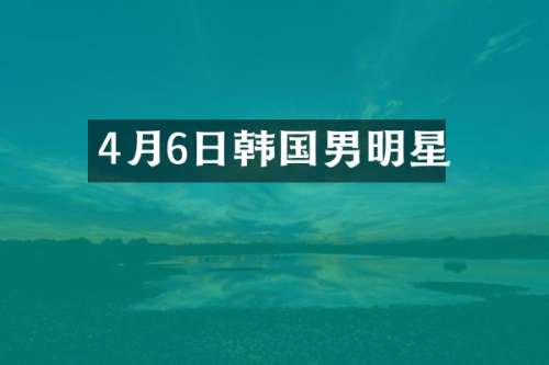 4月6日韩国男明星