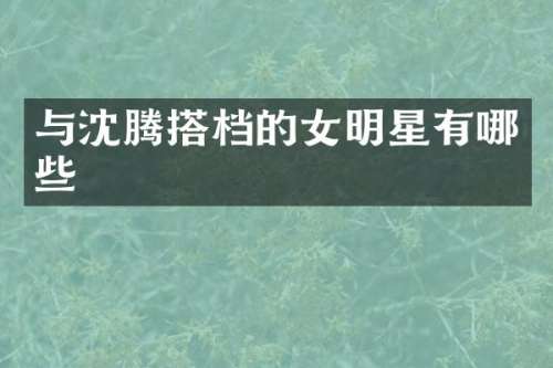 与沈腾搭档的女明星有哪些