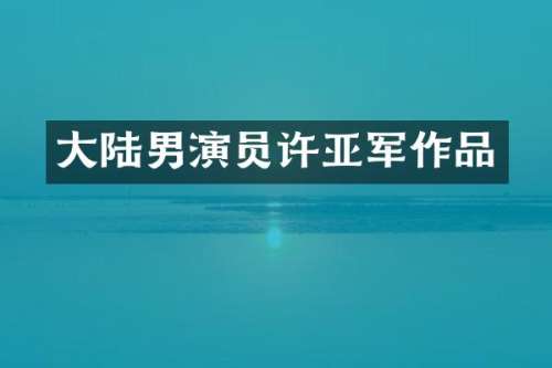 大陆男演员许亚军作品