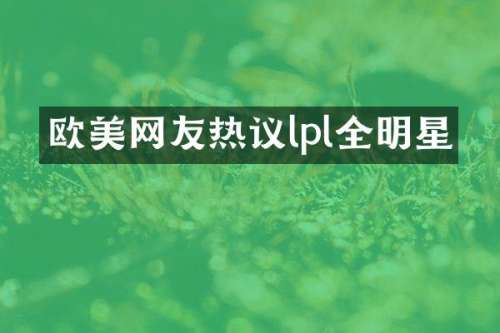 欧美网友热议lpl全明星