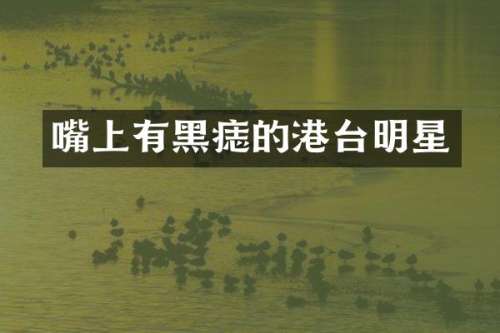 嘴上有黑痣的港台明星