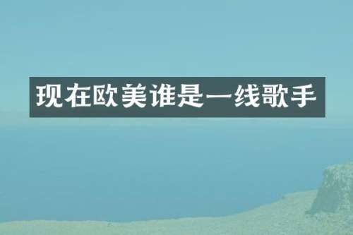 现在欧美谁是一线歌手