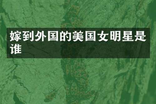 嫁到外国的美国女明星是谁