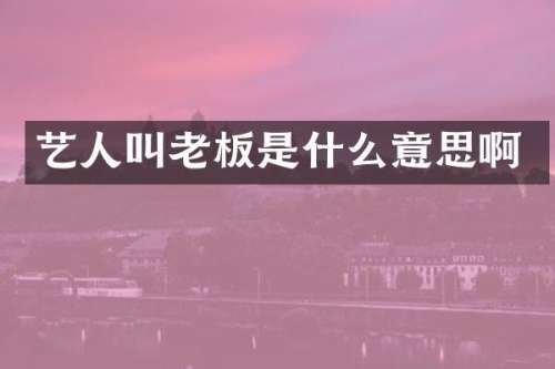 艺人叫老板是什么意思啊