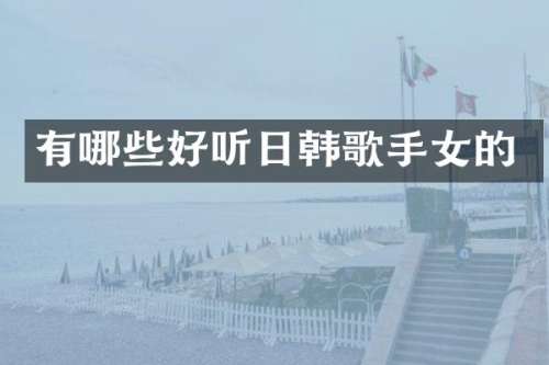 有哪些好听日韩歌手女的