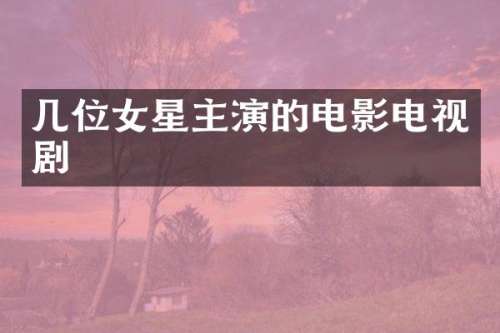 几位女星主演的电影电视剧