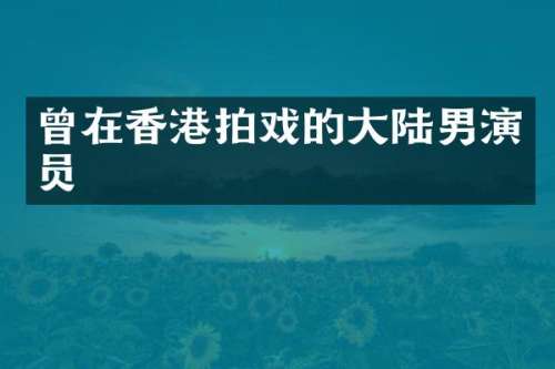 曾在香港拍戏的大陆男演员