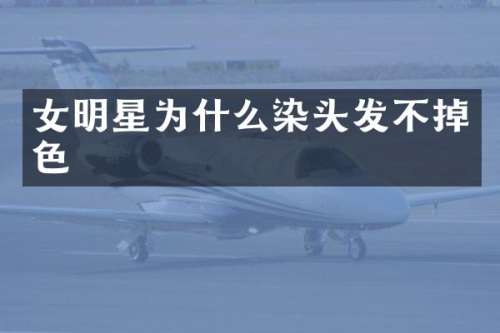 女明星为什么染头发不掉色