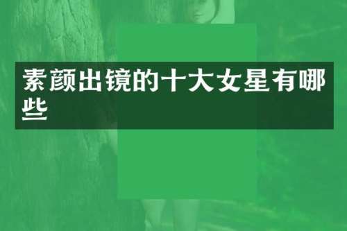 素颜出镜的十大女星有哪些