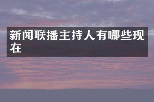 新闻联播主持人有哪些现在