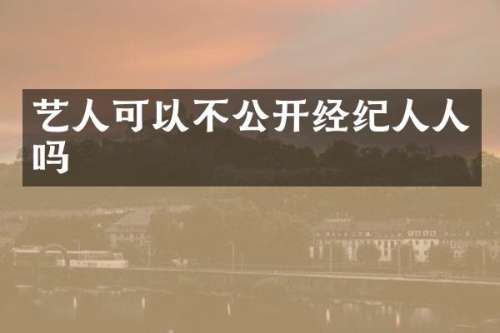艺人可以不公开经纪人人吗