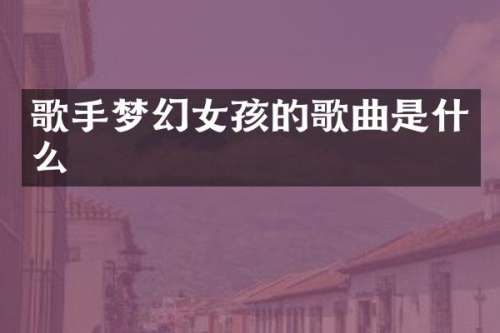 歌手梦幻女孩的歌曲是什么