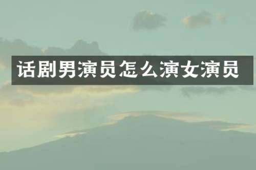 话剧男演员怎么演女演员