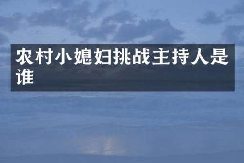 农村小媳妇挑战主持人是谁