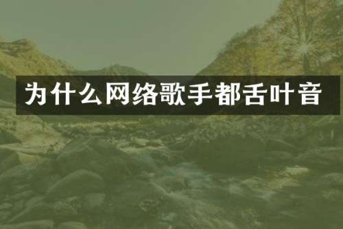 为什么网络歌手都舌叶音