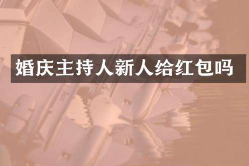 婚庆主持人新人给红包吗