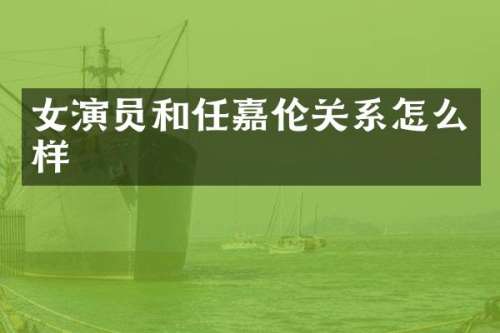 女演员和任嘉伦关系怎么样