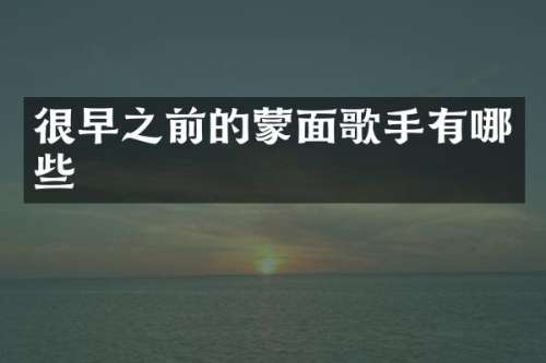 很早之前的蒙面歌手有哪些