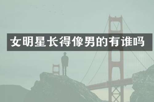 女明星长得像男的有谁吗