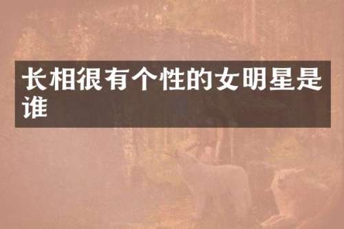 长相很有个性的女明星是谁